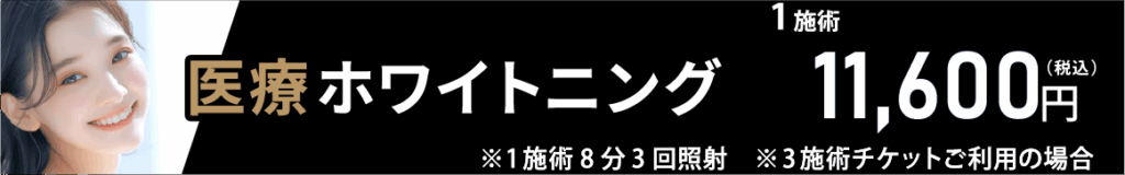 医療ホワイトニング1施術11,600円(税込)※1施術8分3回照射※3施術チケットご利用の場合